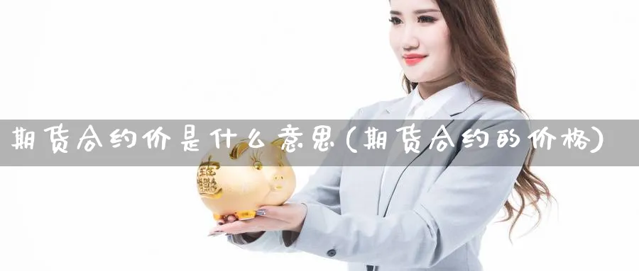 期货合约价是什么意思(期货合约的价格) (https://www.haizilaw.com/) 原油期货直播间 第1张