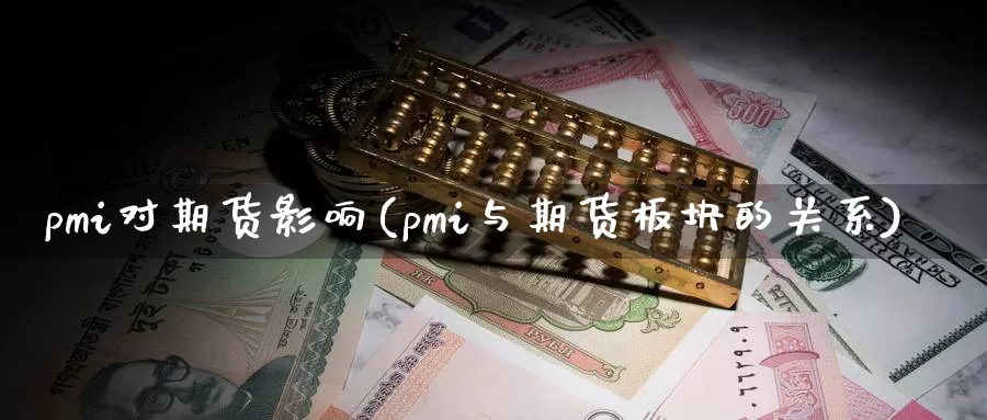 pmi对期货影响(pmi与期货板块的关系)