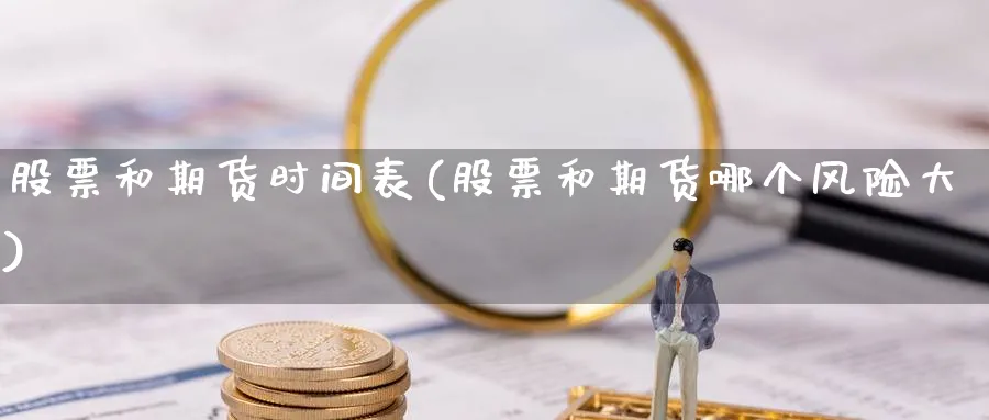 股票和期货时间表(股票和期货哪个风险大) (https://www.haizilaw.com/) 恒指期货 第1张