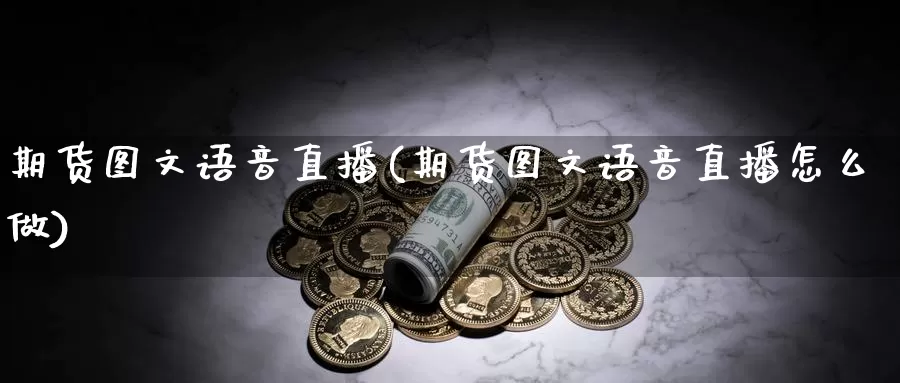 期货图文语音直播(期货图文语音直播怎么做)