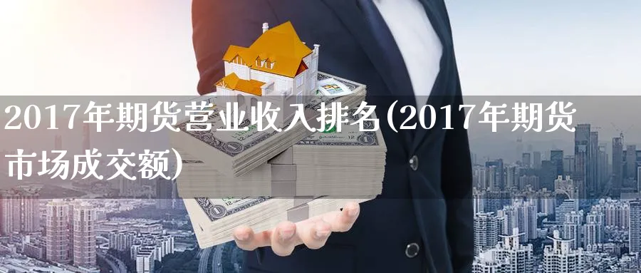 2017年期货营业收入排名(2017年期货市场成交额)