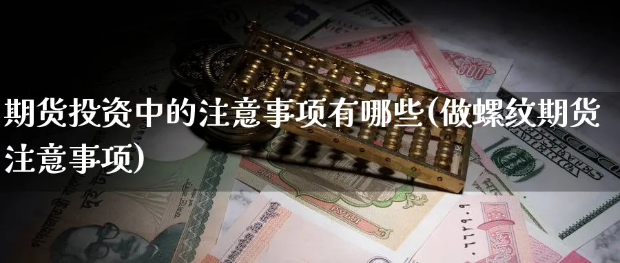 期货投资中的注意事项有哪些(做螺纹期货注意事项) (https://www.haizilaw.com/) 道指期货 第1张