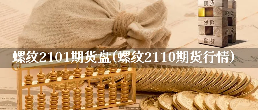 螺纹2101期货盘(螺纹2110期货行情)