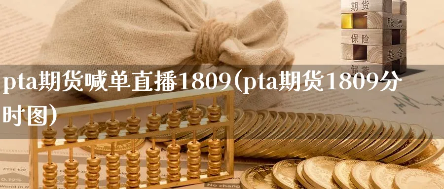 pta期货喊单直播1809(pta期货1809分时图)