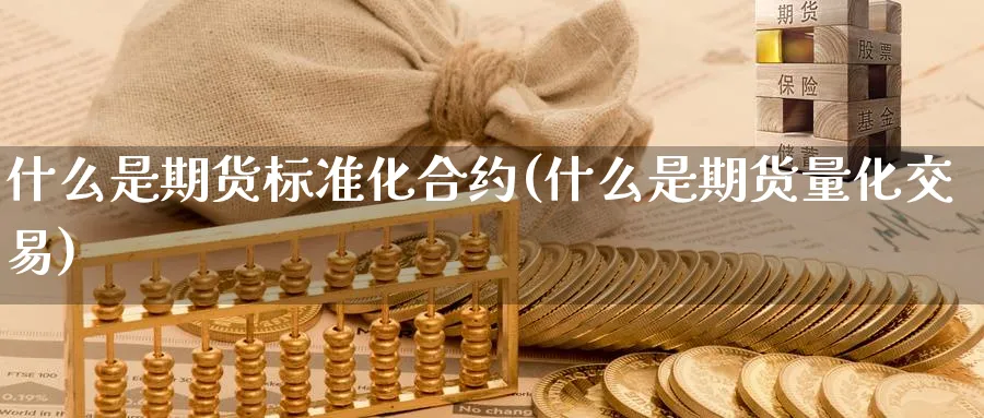 什么是期货标准化合约(什么是期货量化交易) (https://www.haizilaw.com/) 农产品期货 第1张