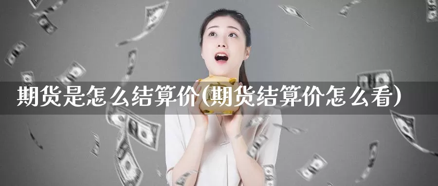 期货是怎么结算价(期货结算价怎么看)