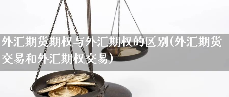 外汇期货期权与外汇期权的区别(外汇期货交易和外汇期权交易)