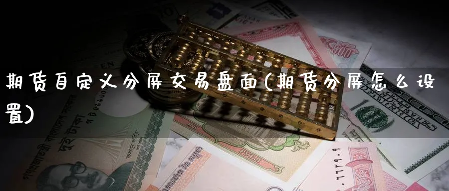期货自定义分屏交易盘面(期货分屏怎么设置) (https://www.haizilaw.com/) 国际期货 第1张