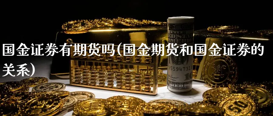 国金证券有期货吗(国金期货和国金证券的关系)