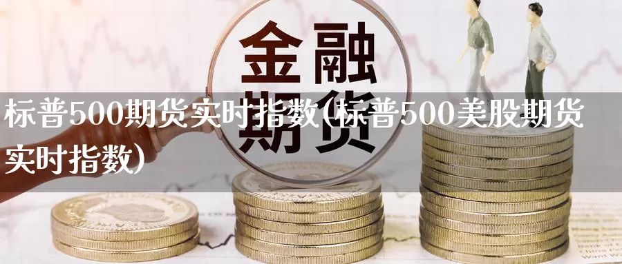 标普500期货实时指数(标普500美股期货实时指数)