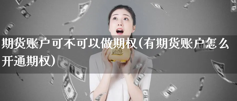 期货账户可不可以做期权(有期货账户怎么开通期权)