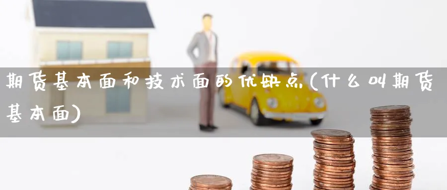 期货基本面和技术面的优缺点(什么叫期货基本面) (https://www.haizilaw.com/) 化工期货 第1张