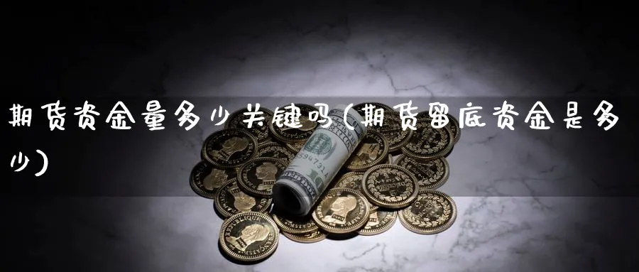 期货资金量多少关键吗(期货留底资金是多少)