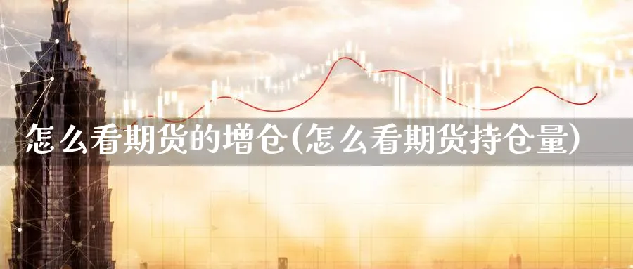 怎么看期货的增仓(怎么看期货持仓量) (https://www.haizilaw.com/) 德指期货 第1张
