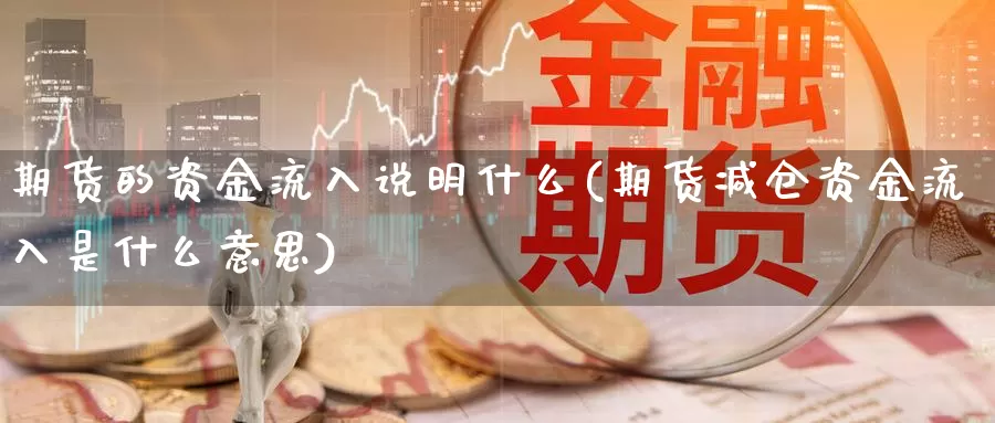 期货的资金流入说明什么(期货减仓资金流入是什么意思)