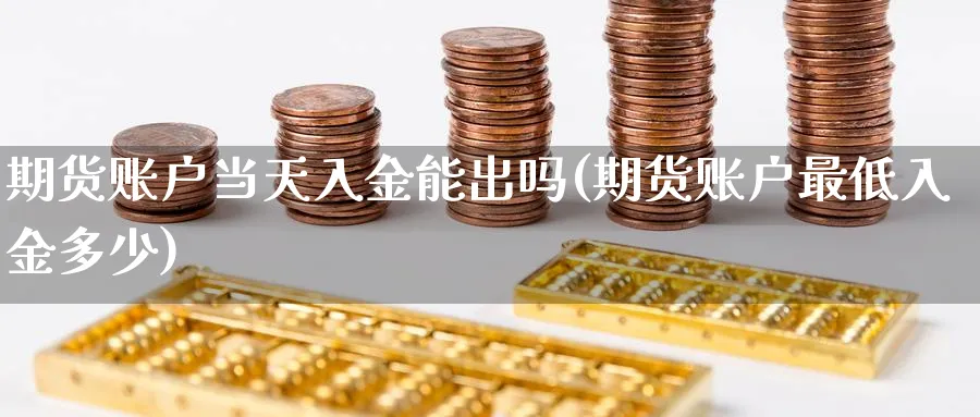 期货账户当天入金能出吗(期货账户最低入金多少)