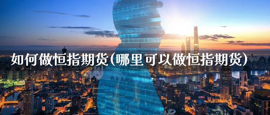 如何做恒指期货(哪里可以做恒指期货) (https://www.haizilaw.com/) 纳指期货 第1张