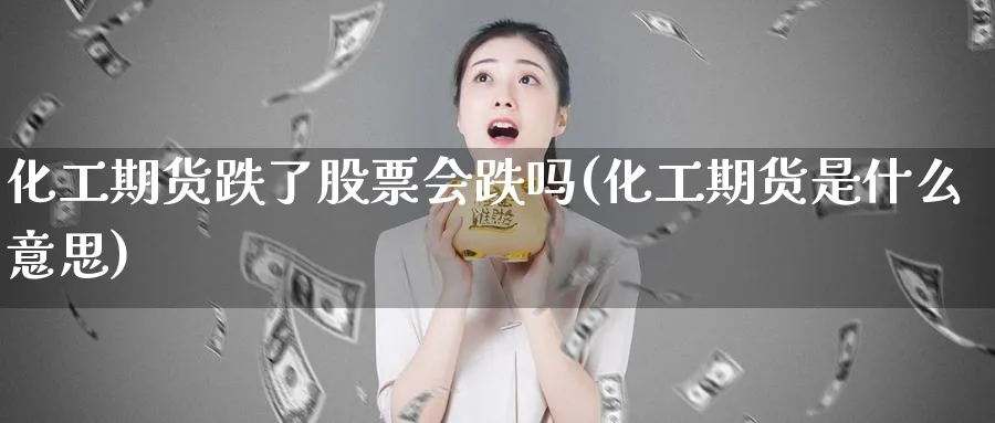 化工期货跌了股票会跌吗(化工期货是什么意思) (https://www.haizilaw.com/) 德指期货 第1张