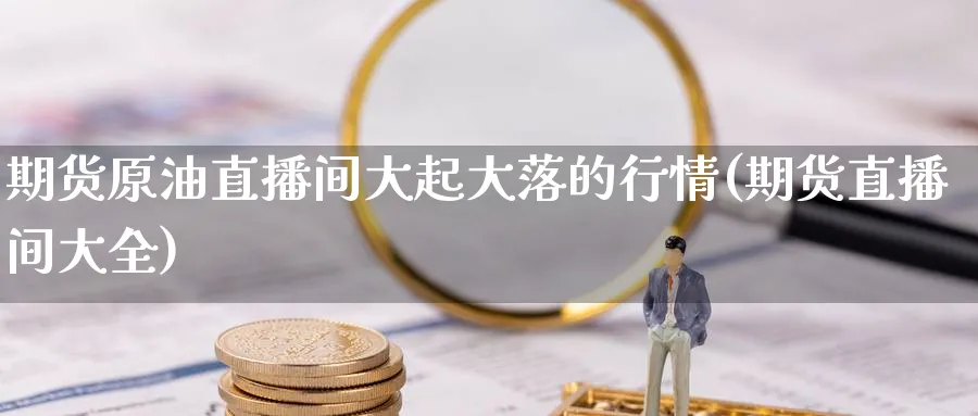 期货原油直播间大起大落的行情(期货直播间大全) (https://www.haizilaw.com/) 农产品期货 第1张