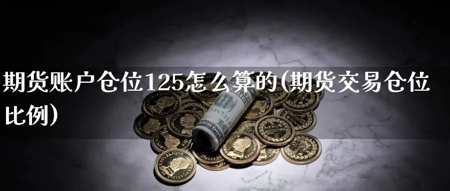期货账户仓位125怎么算的(期货交易仓位比例) (https://www.haizilaw.com/) 纳指期货 第1张