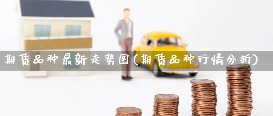 期货品种最新走势图(期货品种行情分析) (https://www.haizilaw.com/) 恒指期货 第1张