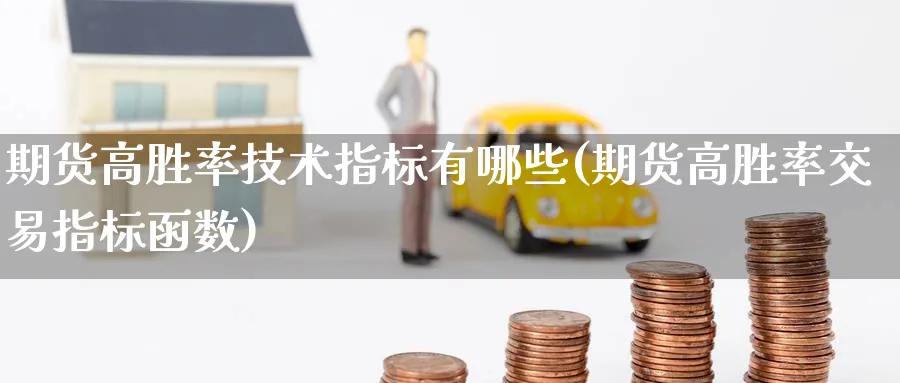 期货高胜率技术指标有哪些(期货高胜率交易指标函数) (https://www.haizilaw.com/) 黄金期货直播间 第1张