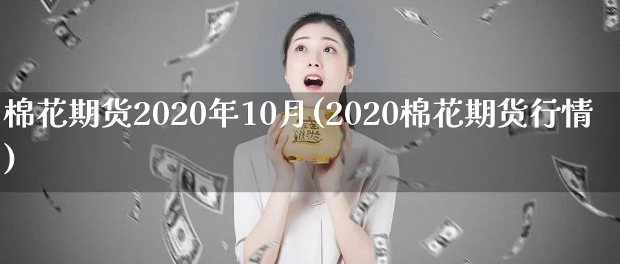 棉花期货2020年10月(2020棉花期货行情)