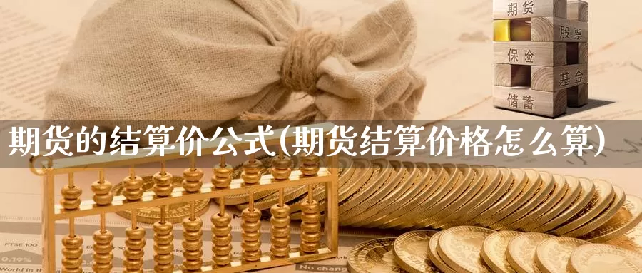 期货的结算价公式(期货结算价格怎么算)