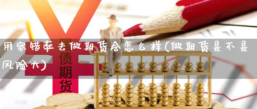 用容错率去做期货会怎么样(做期货是不是风险大) (https://www.haizilaw.com/) 恒指期货 第1张